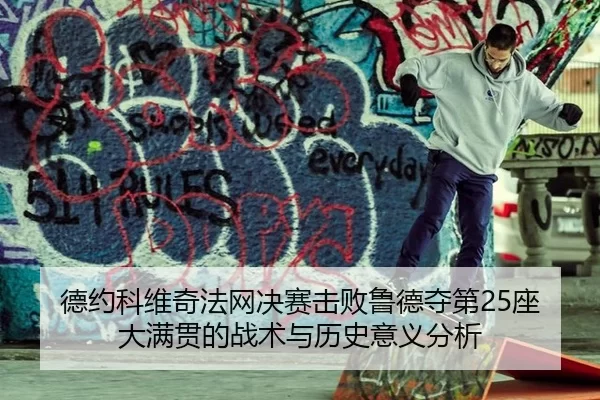 德约科维奇法网决赛击败鲁德夺第25座大满贯的战术与历史意义分析