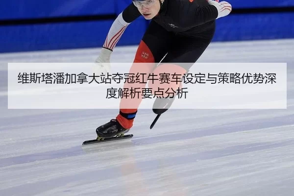 wei-si-ta-pan-jia-na-da-zhan-duo-guan-hong-niu-sai-che-she-ding-yu-ce-lve-you-shi-shen-du-jie-xi-yao-dian-fen-xi-2-627.jpg
