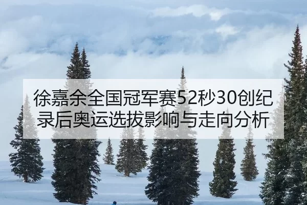 徐嘉余全国冠军赛52秒30创纪录后奥运选拔影响与走向分析