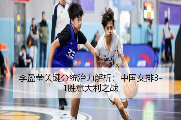 李盈莹关键分统治力解析：中国女排3-1胜意大利之战